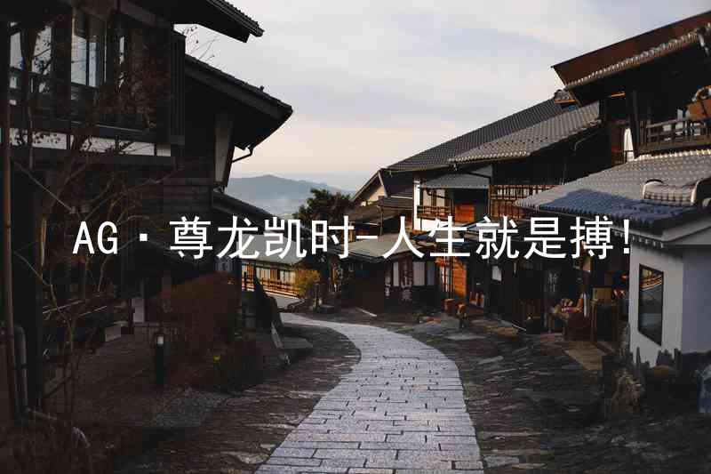 AG·尊龙凯时-人生就是搏!